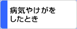 病気やけがをしたとき